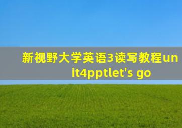 新视野大学英语3读写教程unit4pptlet's go